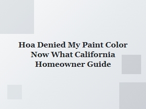 What to Do When Your Hoa Rejects Your Paint Color in California
