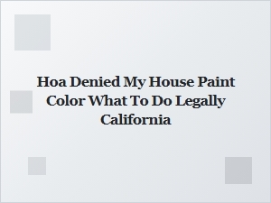 What to Do If Your Hoa Rejects Your Paint Color in California